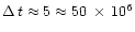 $\Delta\,t \approx 5 \approx 50\,\times\,10^6$