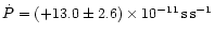 $\dot{P} =
(+13.0 \pm 2.6) \times 10^{-11}\,{{\rm s\,s}}^{-1}$