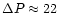 $\Delta P \approx 22$