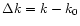 $\Delta k= k-k_{0}$