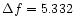 $\Delta f= 5.332$