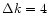 $\Delta k=4$