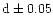 $\rm d\pm 0.05$