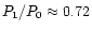 $P_{1}/P_{0} \approx 0.72$