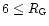 $6 \le R_{\rm G}$