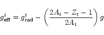 \begin{displaymath}g_{\rm eff}^i=g_{{\rm rad}}^i-\left(\frac{2A_{\it i}-Z_{\it i}-1}{2A_{\it i}}\right)g
\end{displaymath}