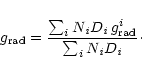 \begin{displaymath}g_{{\rm rad}} = {{\sum_i N_{\it i} D_{\it i}\, g_{{\rm rad}}^i}\over{\sum_i N_{\it i} D_{\it i}}}\cdot
\end{displaymath}