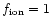 $f_{{\rm ion}}=1$