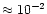 $\approx 10^{-2}$