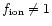 $f_{{\rm ion}}\neq 1$