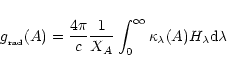\begin{displaymath}\ensuremath{g_{{}_{\rm rad}}} (A) = {{4\pi}\over{c}}{1\over{X_A}}
\int_0^\infty
\kappa_\lambda(A)H_\lambda {\rm d}\lambda
\end{displaymath}