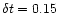$\delta t = 0.15$