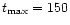 $t_{\max}=150$