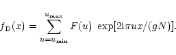 \begin{displaymath}f_{{\rm D}}(x)=\sum\limits_{u=u_{\min }}^{u_{\max }}F(u)\;\exp [2{\rm
i}\pi ux/(gN)].
\end{displaymath}