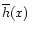 $\overline{h}(x)$
