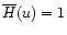 $\overline{H}(u)=1$