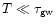 $T \ll \tau_{\rm gw}$