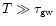 $T \gg \tau_{\rm gw}$