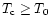 $T_{\rm c} \geq T_0$