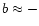 $b \approx -$