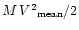 $M\,V{^2}_{\rm mean}/2$