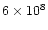 $6 \times 10 ^{8}$