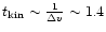 $t_{\rm kin} \sim
\frac{1}{\Delta v} \sim 1.4$