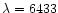 $\lambda = 6433$
