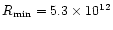 $R_{\min} = 5.3 \times 10^{12}$