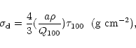 \begin{displaymath}%
\sigma_{\rm d} = \frac{4}{3} (\frac{a\rho}{Q_{100}}) \tau_{100}~~({\rm g~cm}^{-2}),
\end{displaymath}