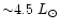 ${\sim}4.5~L_{\odot}$
