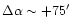 $\Delta \alpha\sim+75^{\prime}$