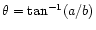 $\theta={\rm tan}^{-1}(a/b)$