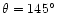 $\theta=145^{\circ}$