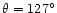 $\theta=127^{\circ}$
