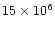 $15\times 10^{6}$