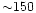 ${\sim} 150$