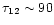 $\tau_{12} \sim 90$