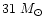 $31~M_{\odot}$