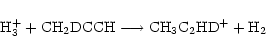 \begin{displaymath}{\rm H_3^+} + {\rm CH_2DCCH} \longrightarrow {\rm CH_3C_2HD^+} + {\rm H_2} \end{displaymath}