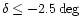 $\delta \leq -2.5\deg $