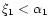 $\xi _{1}<\alpha _{1}$