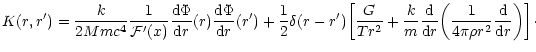 $\displaystyle K(r,r')={k\over 2Mmc^{4}}{1\over {\cal F}'(x)}{{\rm d}\Phi\over {...
...biggl ({1\over 4\pi\rho r^{2}}{{\rm d}\over {\rm d}r}\biggr )\biggr\rbrack\cdot$