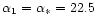 $\alpha_{1}=\alpha_{*}=22.5$