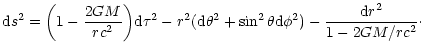 $\displaystyle {\rm d}s^{2}=\biggl (1-{2GM\over rc^{2}}\biggr ){\rm d}\tau^{2}-r...
...ta^{2}+\sin^{2}\theta {\rm d}\phi^{2})
-{{\rm d}r^{2}\over 1-{2GM/rc^{2}}}\cdot$