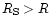 $R_{\rm S}>R$