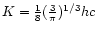 $K={1\over 8}({3\over\pi})^{1/3}hc$