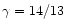 $\gamma=14/13$