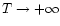 $T\rightarrow +\infty$