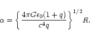 \begin{displaymath}\alpha=\biggl\lbrace {4\pi G\epsilon_{0}(1+q)\over c^{4}q}\biggr \rbrace^{1/2}R.
\end{displaymath}